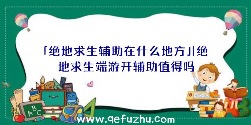 「绝地求生辅助在什么地方」|绝地求生端游开辅助值得吗